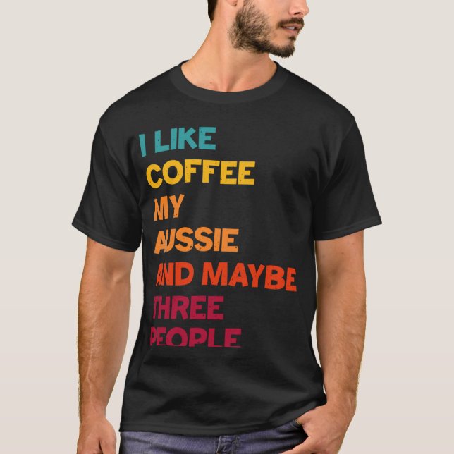 I Like Coffee My Aussie and Maybe Three People Ret T-Shirt (Front)
