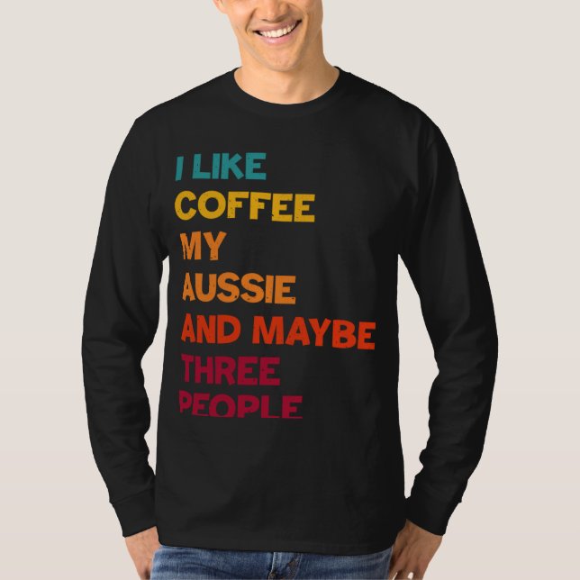 I Like Coffee My Aussie and Maybe Three People Ret T-Shirt (Front)
