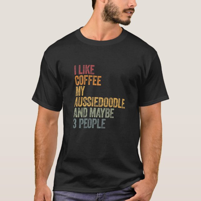 I Like Coffee My Aussiedoodle And Maybe 3 People T-Shirt (Front)