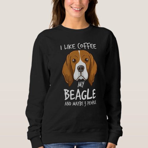 I Like Coffee My Beagle And Maybe 3 People Beagle  Sweatshirt