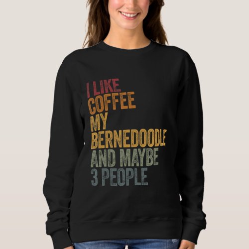I Like Coffee My Bernedoodle And Maybe 3 People 1 Sweatshirt