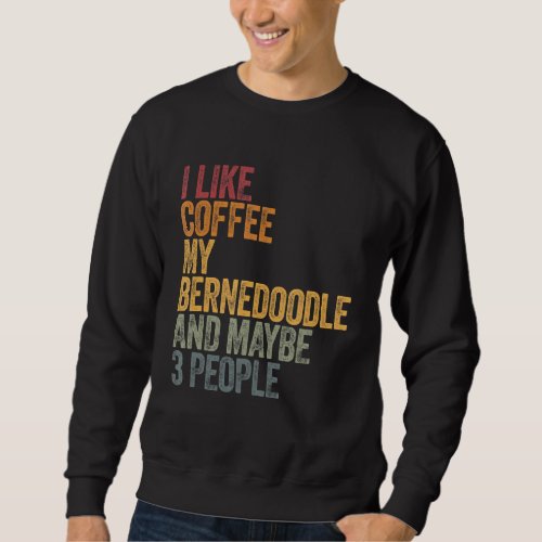 I Like Coffee My Bernedoodle And Maybe 3 People 1 Sweatshirt