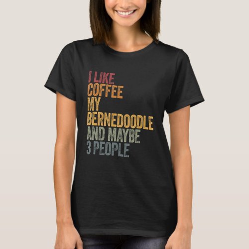 I Like Coffee My Bernedoodle And Maybe 3 People 1 T_Shirt