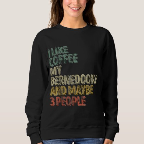 I Like Coffee My Bernedoodle And Maybe 3 People Sweatshirt