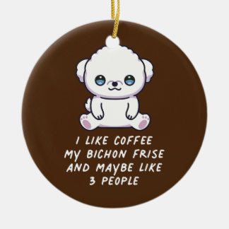 I Like Coffee My Bichon Frise And Maybe 3 People Ceramic Ornament