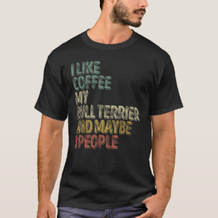 I Like Coffee My Bull Terrier And Maybe 3 People 1 T-Shirt