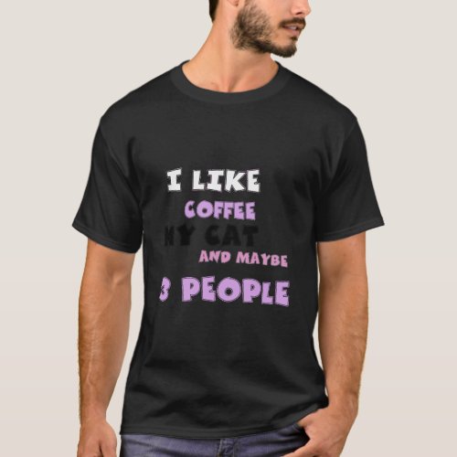 I Like Coffee My Cat And Maybe 3 People T_Shirt