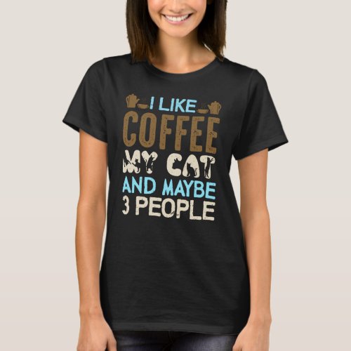 I like coffee my cat and maybe 3 people T_Shirt