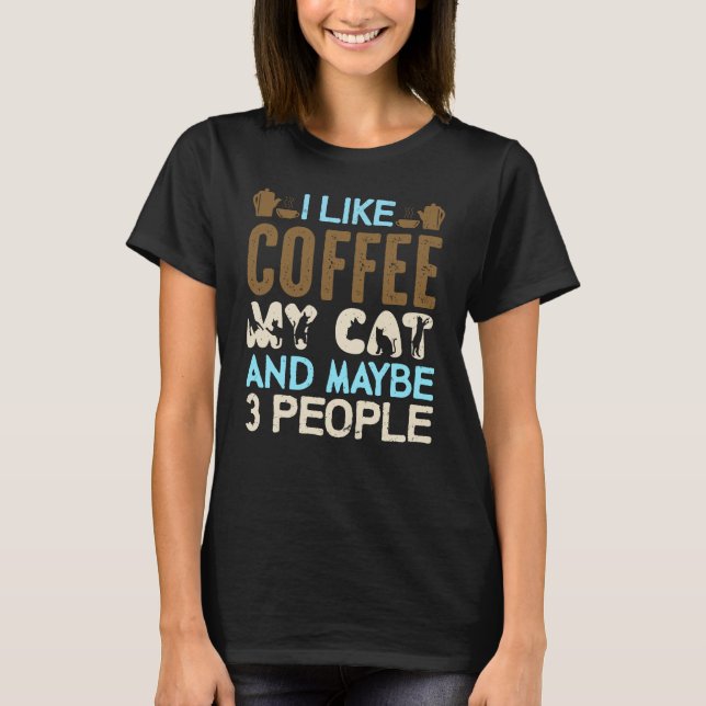 I like coffee my cat and maybe 3 people T-Shirt (Front)