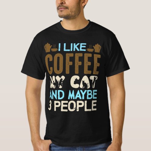 I like coffee my cat and maybe 3 people T_Shirt