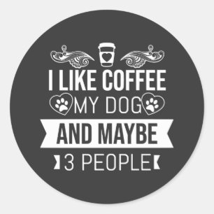 I Like Coffee My Dog And Maybe 3 People  Classic Round Sticker
