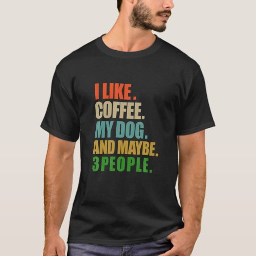 I Like Coffee My Dog And Maybe 3 People Funny Coff T_Shirt