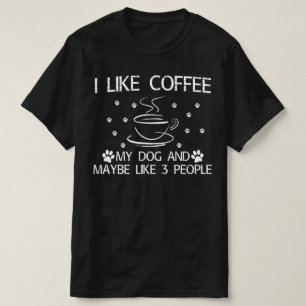 i like coffee my dog and maybe like 3 people T-Shirt
