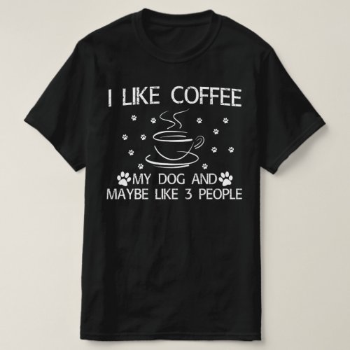 i like coffee my dog and maybe like 3 people T_Shirt