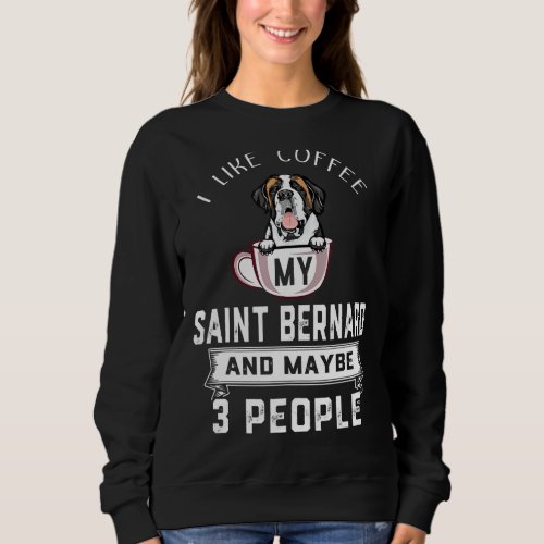 I Like Coffee My Dog St Bernard And Maybe 3 People Sweatshirt
