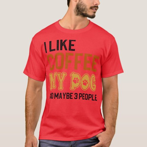 I Like Coffee My Dogs And Maybe 3 People T_Shirt