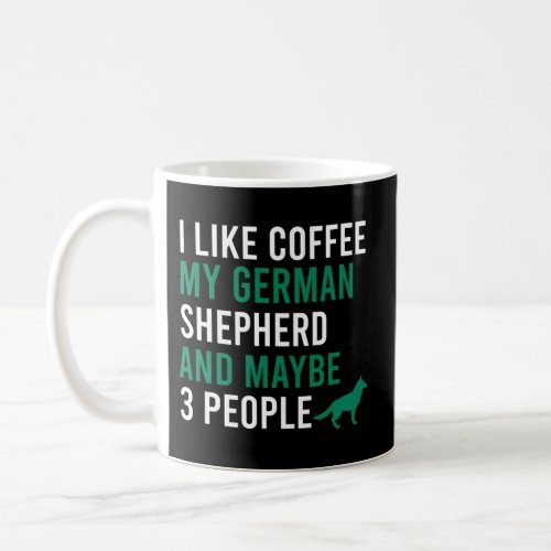 I Like Coffee My German Shepherd And Maybe 3 Peopl Coffee Mug