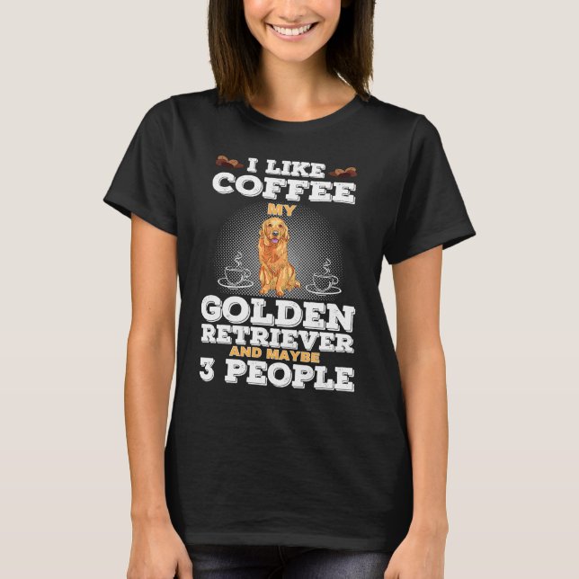 I Like Coffee My Golden Retriever And Maybe 3 Peop T-Shirt (Front)