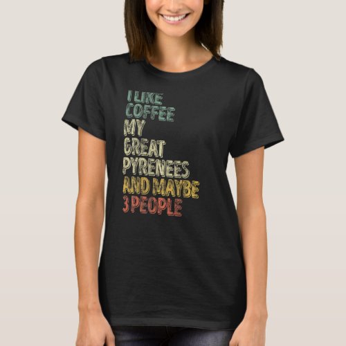 I Like Coffee My Great Pyrenees And Maybe 3 People T_Shirt