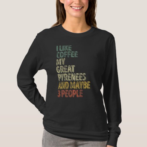 I Like Coffee My Great Pyrenees And Maybe 3 People T_Shirt