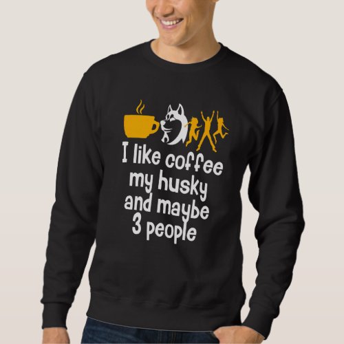 I Like Coffee My Husky And Maybe 3 People  Caffein Sweatshirt