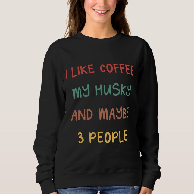 I Like Coffee My Husky And Maybe 3 People Coffee A Sweatshirt (Front)