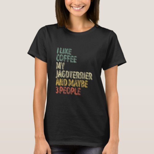 I Like Coffee My Jagdterrier And Maybe 3 People  T_Shirt