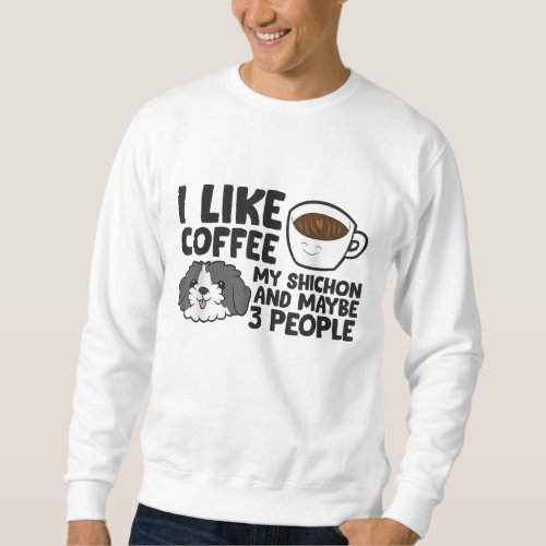 I Like Coffee My Shichon And Maybe Like 3 People Sweatshirt