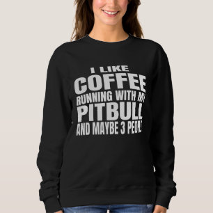 I Like Coffee Running With My Pitbull And Maybe 3  Sweatshirt