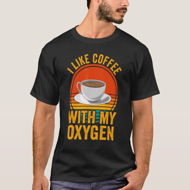 I Like Coffee With My Oxygen Coffee Quote For Coff T-Shirt (Front)