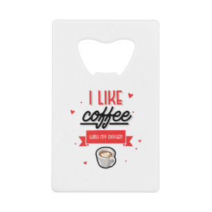 I Like Coffee With My Oxygen Credit Card Bottle Opener