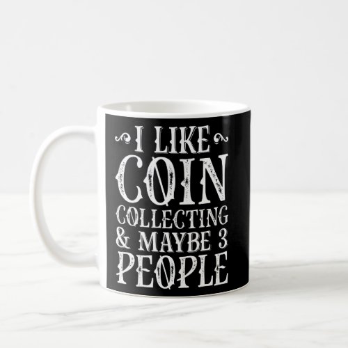 I Like Coin Collecting Maybe 3 People Coin Collect Coffee Mug