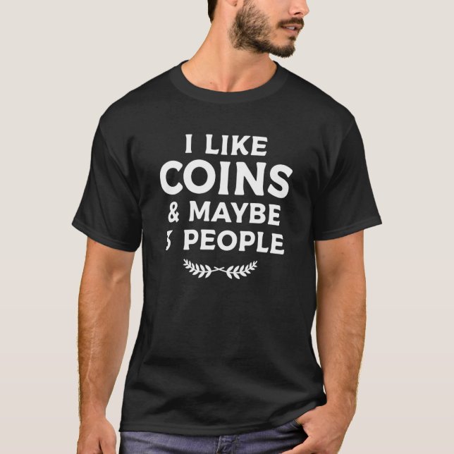 I Like Coins & Maybe 3 People Coin Collector Numis T-Shirt (Front)