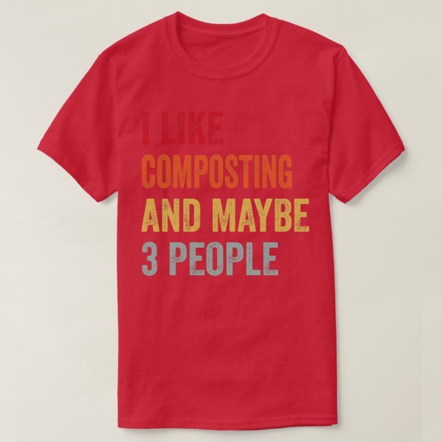 I Like Composting Maybe 3 People T-Shirt (Design Front)
