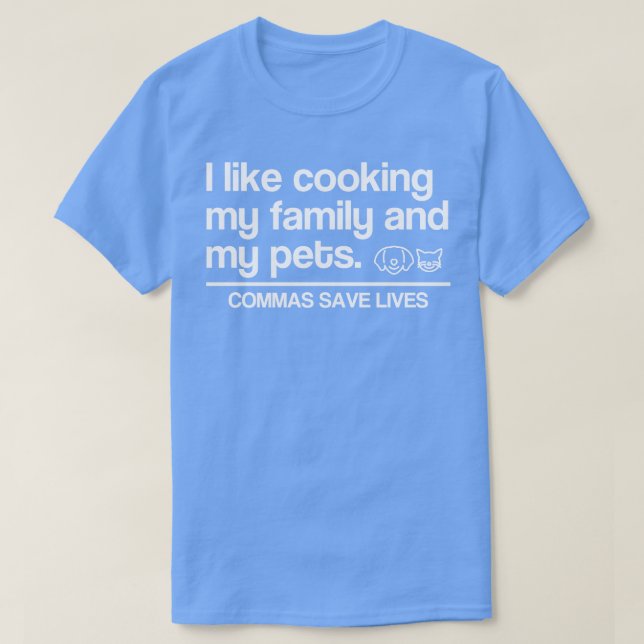 I Like Cooking My Family And My Pets Commas Save L T-Shirt (Design Front)