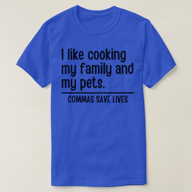 I Like Cooking My Family And My Pets Commas Save L T-Shirt (Design Front)