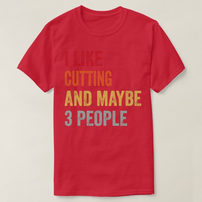 I Like Cutting Maybe 3 People T-Shirt (Design Front)