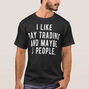 I Like Day Trading and Maybe 3 People  Funny Stock T-Shirt
