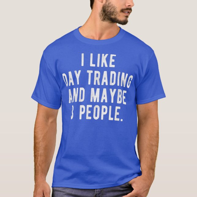 I Like Day Trading and Maybe 3 People  Funny T-Shirt (Front)