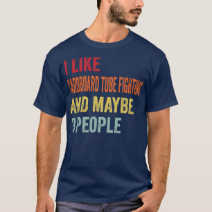 I Like dboard Tube Fighting Maybe 3 People T-Shirt