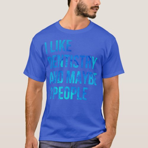 I Like Dentistry And Maybe 3 People Funny Dentistr T_Shirt