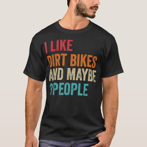 I Like Dirt Bikes  Maybe 3 People MX Motocross T_Shirt