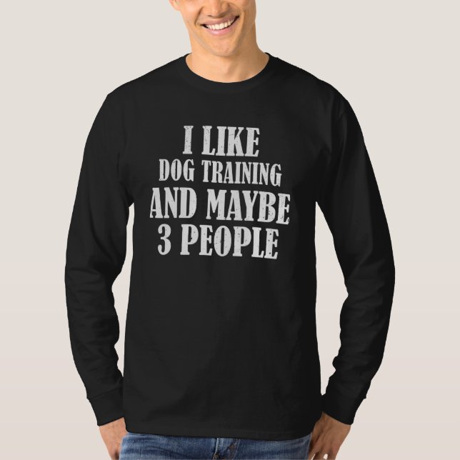 I Like Dog Training And Maybe 3 People T-Shirt (Front)