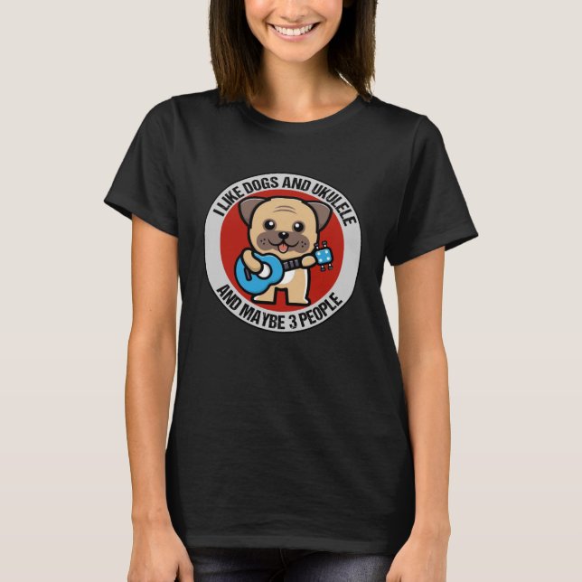 I Like Dogs And Ukulele And Maybe 3 People Ukulele T-Shirt (Front)