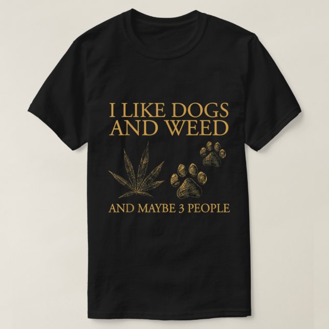 I Like Dogs And Weed And Maybe 3 People T-Shirt (Design Front)