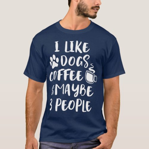 I LIKE DOGS COFFEE MAYBE 3 PEOPLE Funny Dog Mom T_Shirt