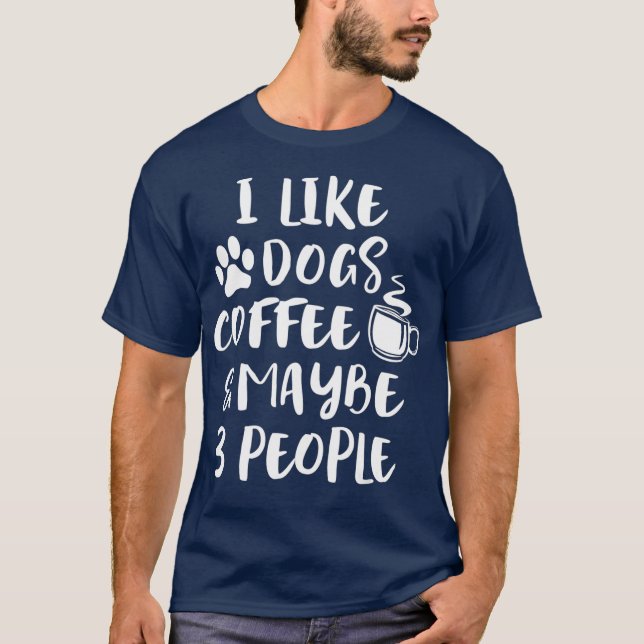 I LIKE DOGS COFFEE MAYBE 3 PEOPLE Funny Dog Mom T-Shirt (Front)
