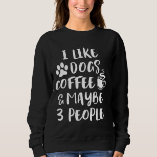 I LIKE DOGS COFFEE MAYBE 3 PEOPLE Funny Sarcastic  Sweatshirt