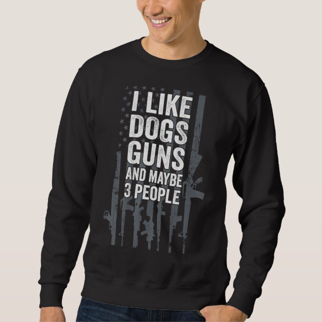 I Like Dogs Guns And Maybe 3 People Sweatshirt (Front)
