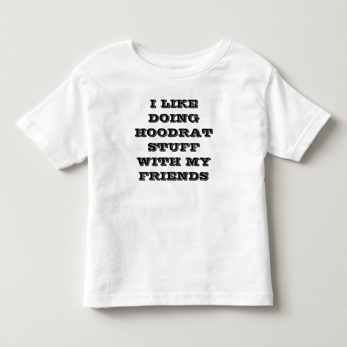 I Like Doing Hoodrat Stuff With My Friends Toddler T Shirt Zazzle Com